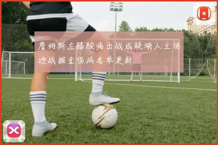 詹姆斯左膝酸痛出战成疑湖人主场迎战掘金伤病名单更新