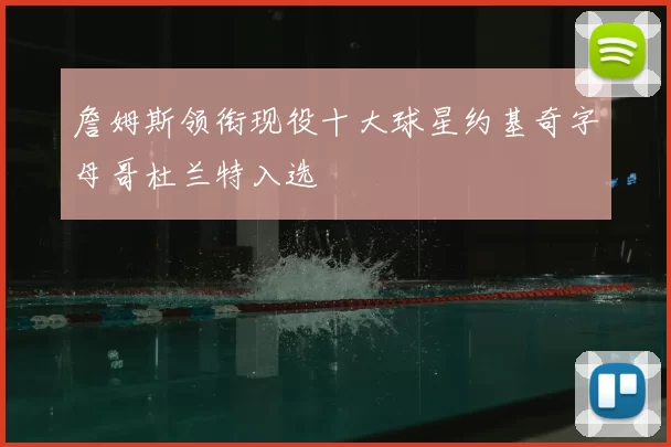 詹姆斯领衔现役十大球星约基奇字母哥杜兰特入选