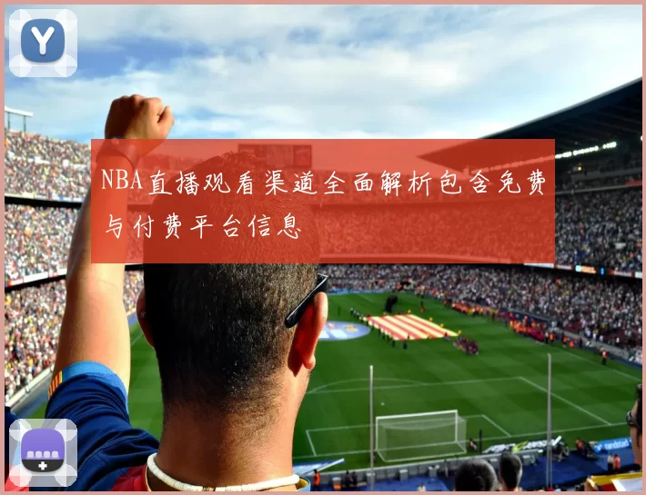NBA直播观看渠道全面解析包含免费与付费平台信息