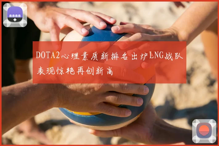 DOTA2心理素质新排名出炉LNG战队表现惊艳再创新高