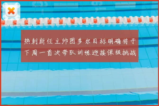 热刺新任主帅图多尔目标明确将于下周一首次带队训练迎接保级挑战