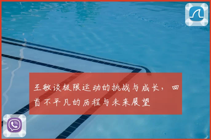 王敏谈极限运动的挑战与成长,回首不平凡的历程与未来展望