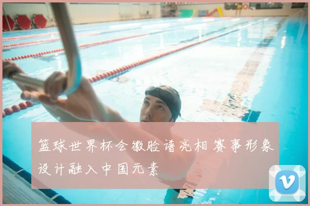 篮球世界杯会徽脸谱亮相 赛事形象设计融入中国元素