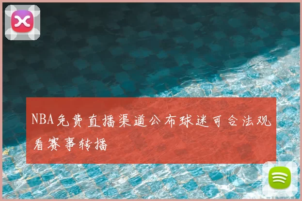 NBA免费直播渠道公布球迷可合法观看赛事转播
