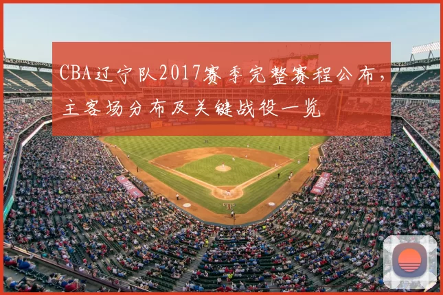 CBA辽宁队2017赛季完整赛程公布，主客场分布及关键战役一览