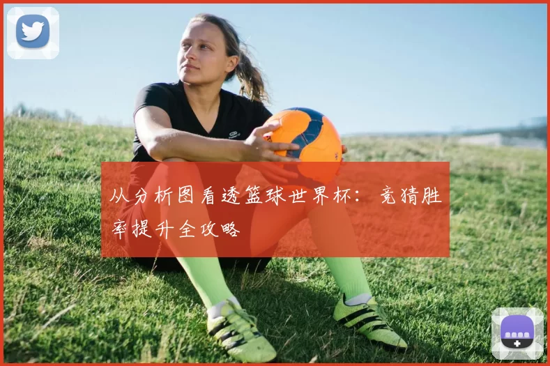 从分析图看透篮球世界杯:竞猜胜率提升全攻略