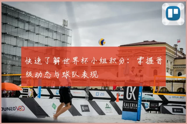 快速了解世界杯小组积分：掌握晋级动态与球队表现