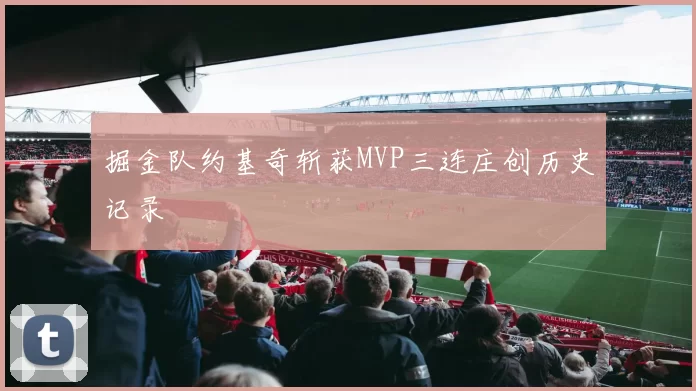 掘金队约基奇斩获MVP三连庄创历史记录
