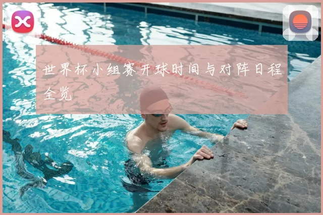 世界杯小组赛开球时间与对阵日程全览