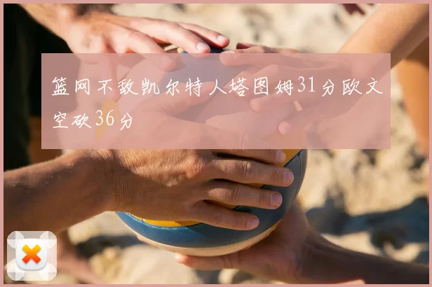 篮网不敌凯尔特人塔图姆31分欧文空砍36分