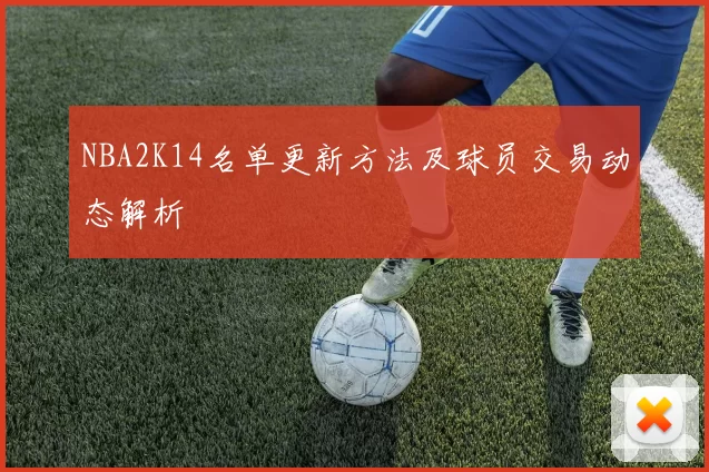 NBA2K14名单更新方法及球员交易动态解析